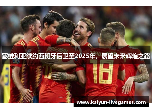 塞维利亚续约西班牙后卫至2025年，展望未来辉煌之路