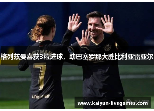 格列兹曼喜获3粒进球，助巴塞罗那大胜比利亚雷亚尔