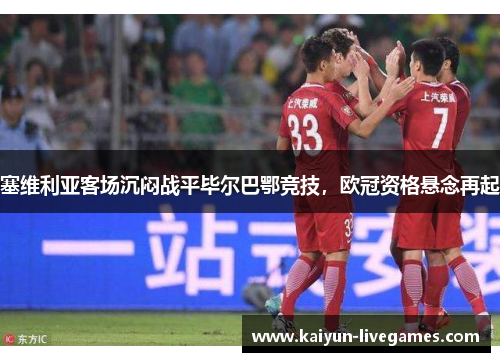 塞维利亚客场沉闷战平毕尔巴鄂竞技，欧冠资格悬念再起