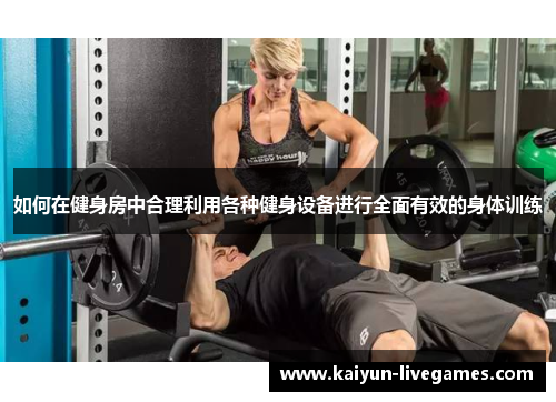 如何在健身房中合理利用各种健身设备进行全面有效的身体训练