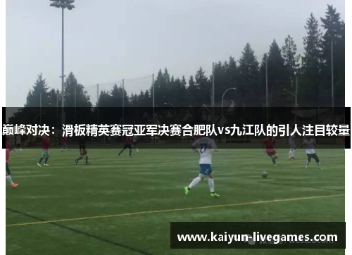 巅峰对决：滑板精英赛冠亚军决赛合肥队vs九江队的引人注目较量