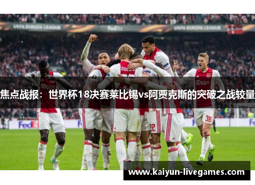 焦点战报：世界杯18决赛莱比锡vs阿贾克斯的突破之战较量
