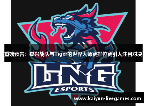 重磅预告：嘉兴战队与Tiger的世界大师赛排位赛引人注目对决